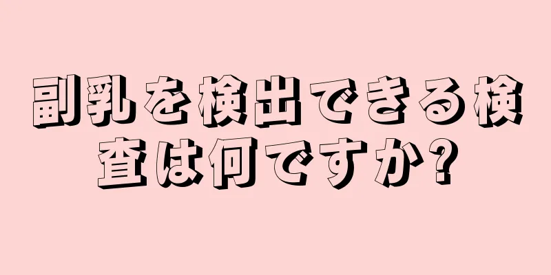 副乳を検出できる検査は何ですか?