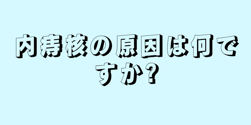 内痔核の原因は何ですか?