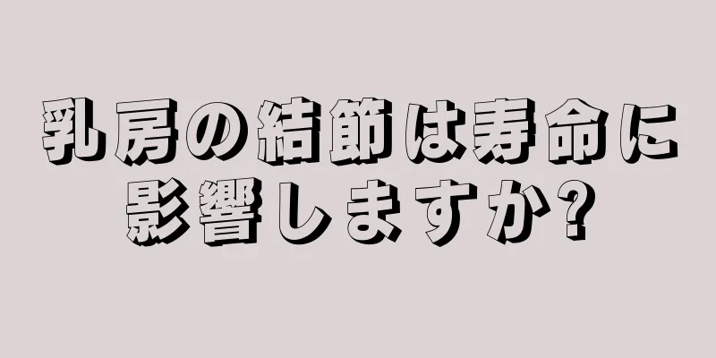乳房の結節は寿命に影響しますか?