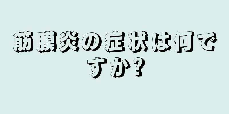 筋膜炎の症状は何ですか?