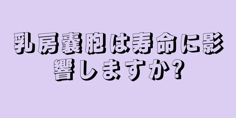 乳房嚢胞は寿命に影響しますか?