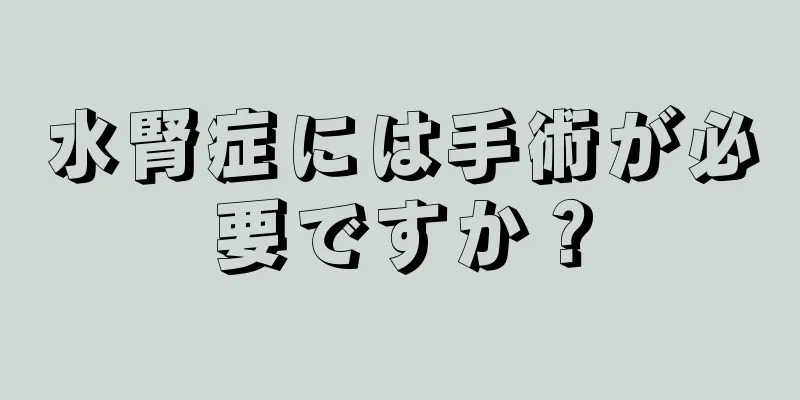 水腎症には手術が必要ですか？