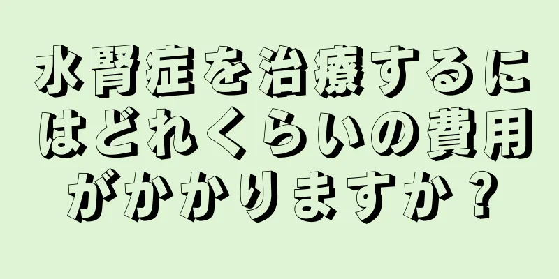 水腎症を治療するにはどれくらいの費用がかかりますか？