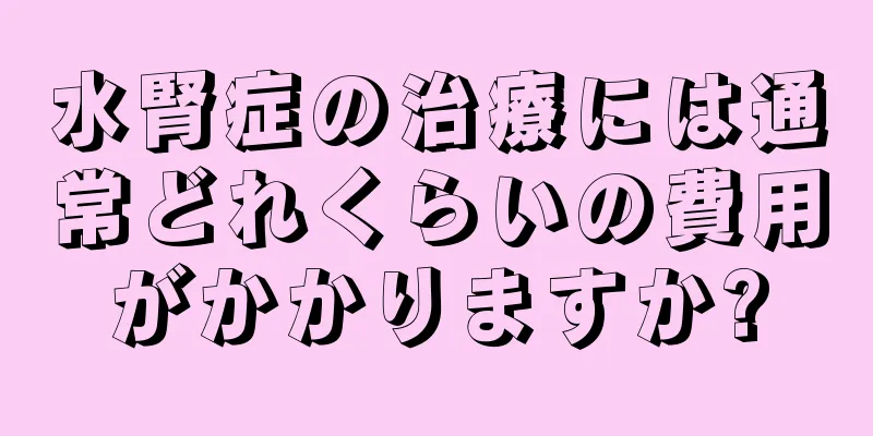 水腎症の治療には通常どれくらいの費用がかかりますか?