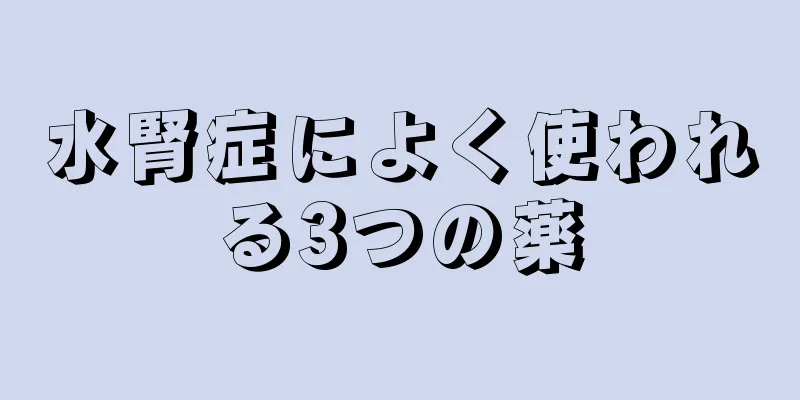 水腎症によく使われる3つの薬