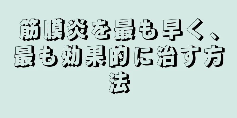 筋膜炎を最も早く、最も効果的に治す方法