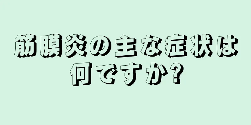 筋膜炎の主な症状は何ですか?