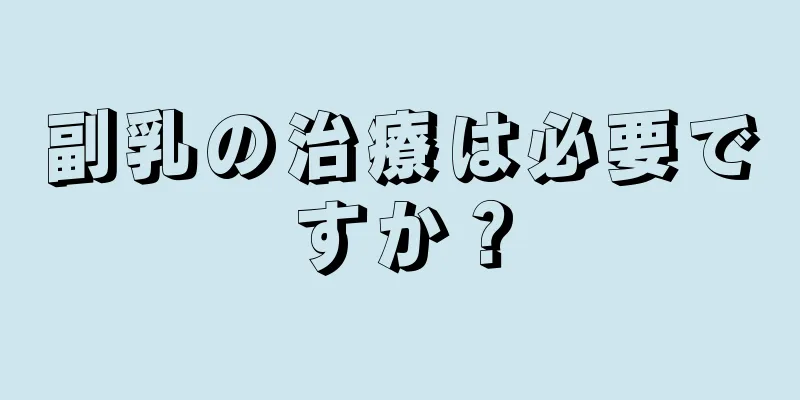 副乳の治療は必要ですか？