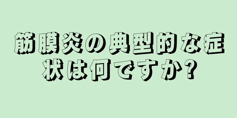 筋膜炎の典型的な症状は何ですか?