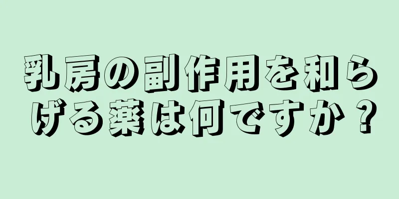 乳房の副作用を和らげる薬は何ですか？