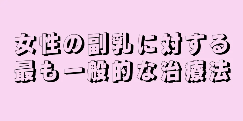 女性の副乳に対する最も一般的な治療法