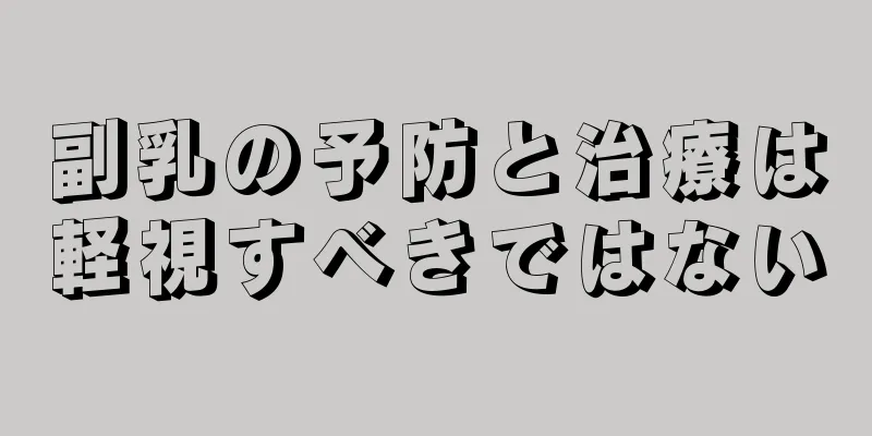副乳の予防と治療は軽視すべきではない