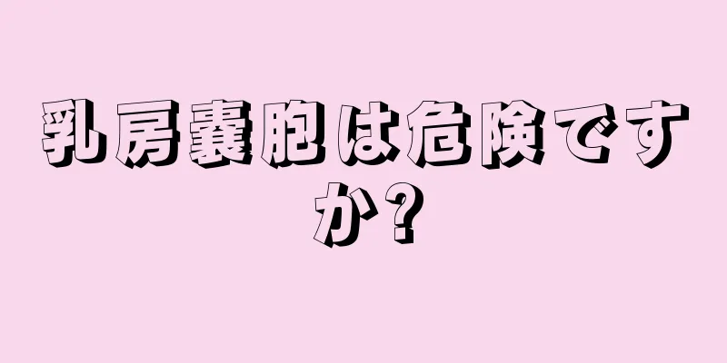 乳房嚢胞は危険ですか?