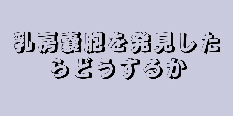 乳房嚢胞を発見したらどうするか