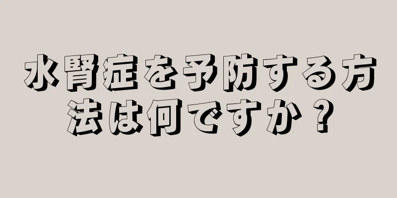水腎症を予防する方法は何ですか？