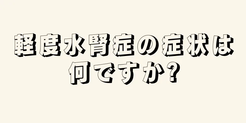 軽度水腎症の症状は何ですか?
