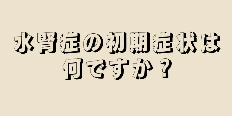水腎症の初期症状は何ですか？