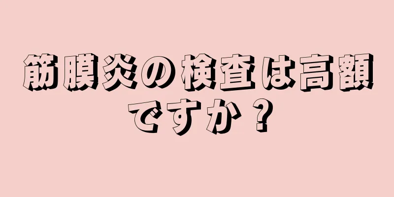 筋膜炎の検査は高額ですか？