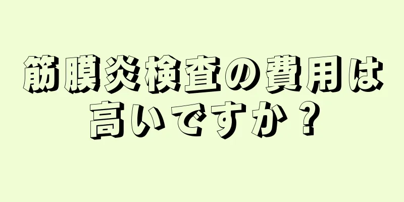 筋膜炎検査の費用は高いですか？