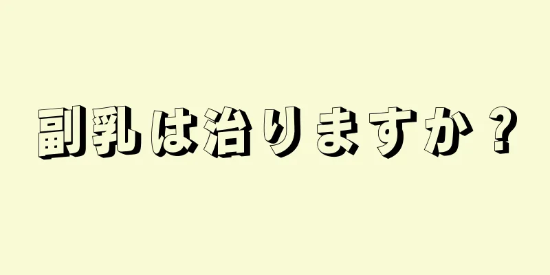 副乳は治りますか？