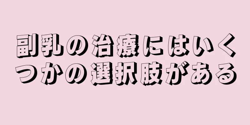 副乳の治療にはいくつかの選択肢がある