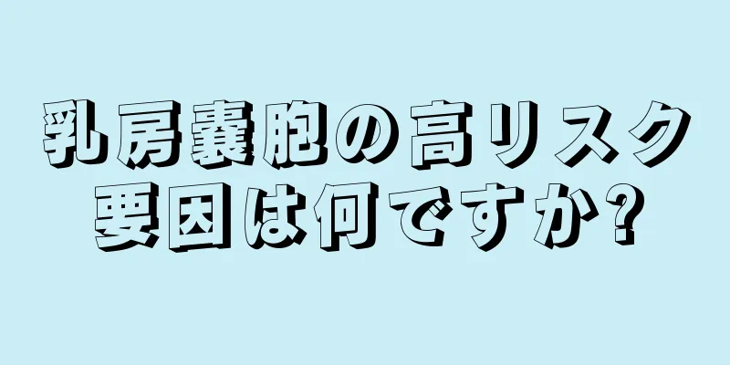 乳房嚢胞の高リスク要因は何ですか?