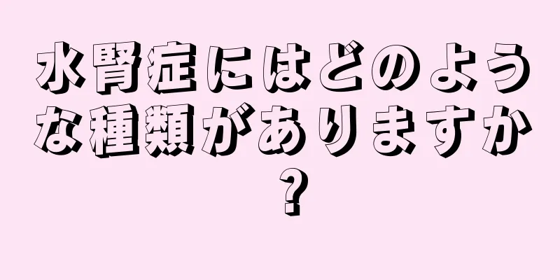 水腎症にはどのような種類がありますか？