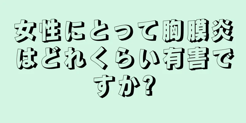女性にとって胸膜炎はどれくらい有害ですか?