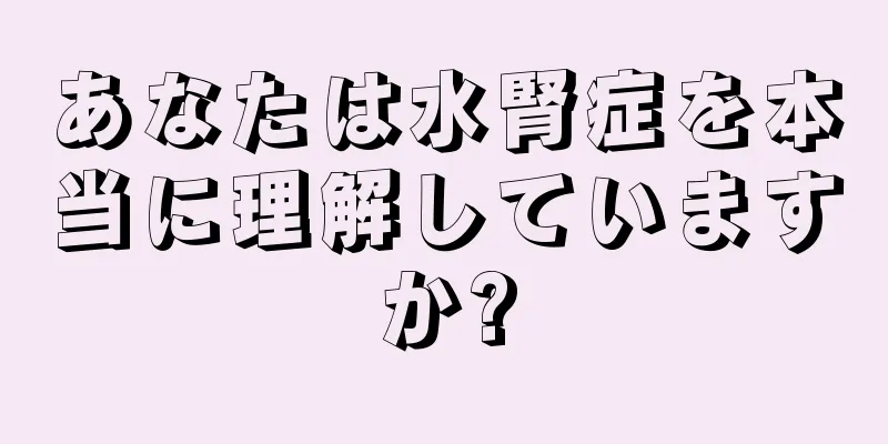 あなたは水腎症を本当に理解していますか?