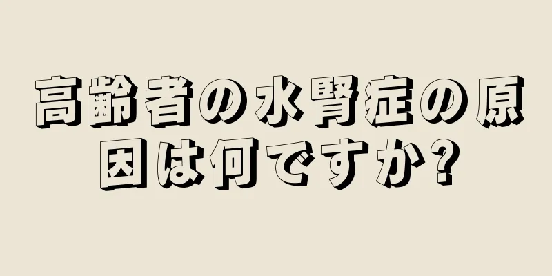 高齢者の水腎症の原因は何ですか?