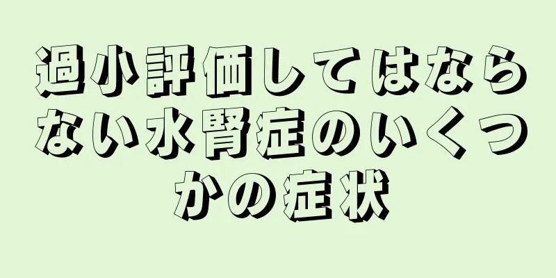過小評価してはならない水腎症のいくつかの症状