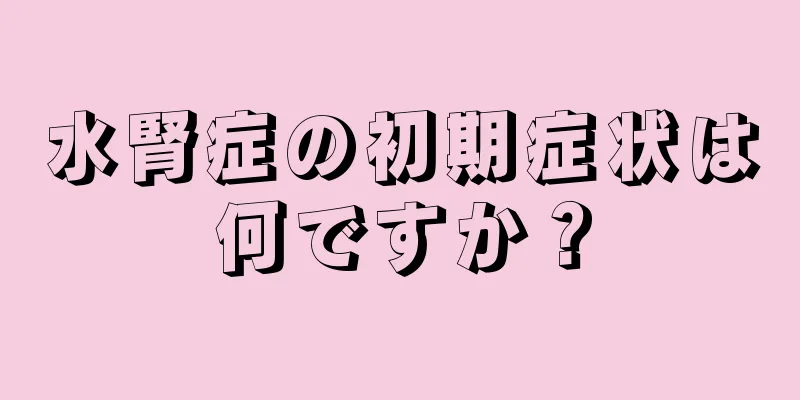 水腎症の初期症状は何ですか？