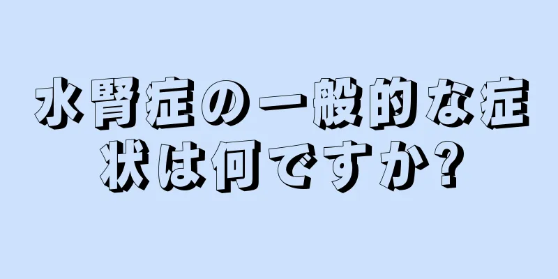 水腎症の一般的な症状は何ですか?