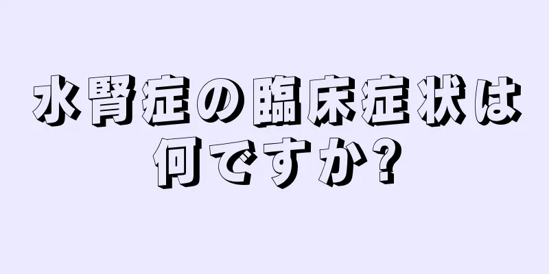 水腎症の臨床症状は何ですか?