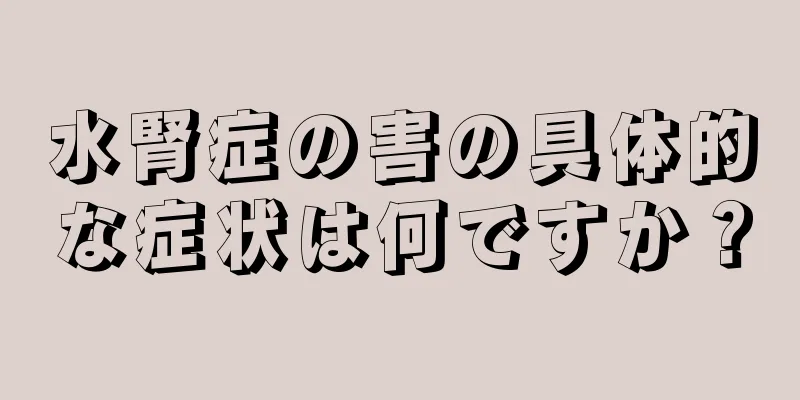 水腎症の害の具体的な症状は何ですか？