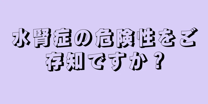 水腎症の危険性をご存知ですか？