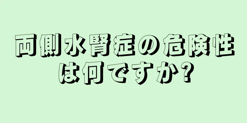 両側水腎症の危険性は何ですか?
