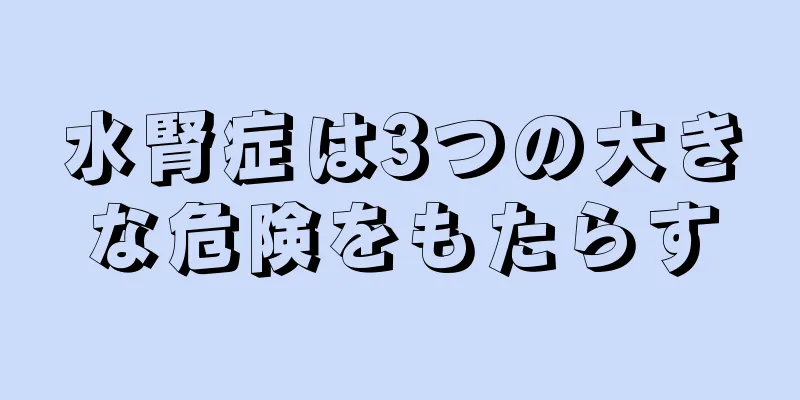 水腎症は3つの大きな危険をもたらす