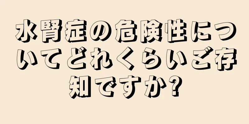 水腎症の危険性についてどれくらいご存知ですか?