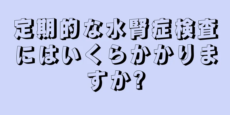 定期的な水腎症検査にはいくらかかりますか?
