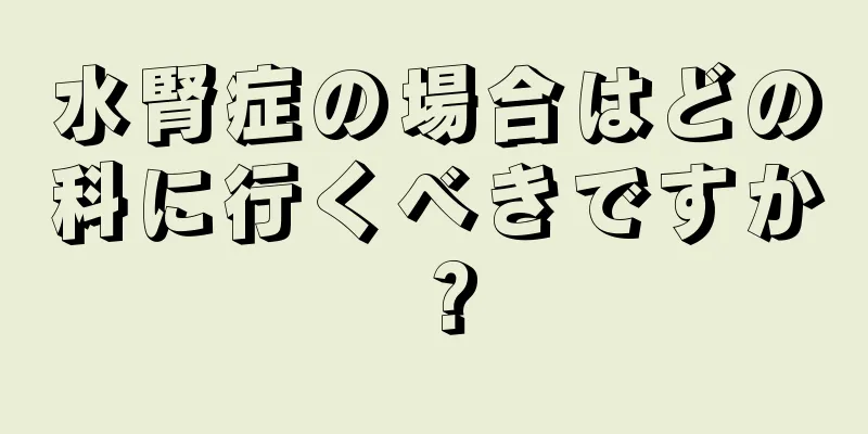 水腎症の場合はどの科に行くべきですか？