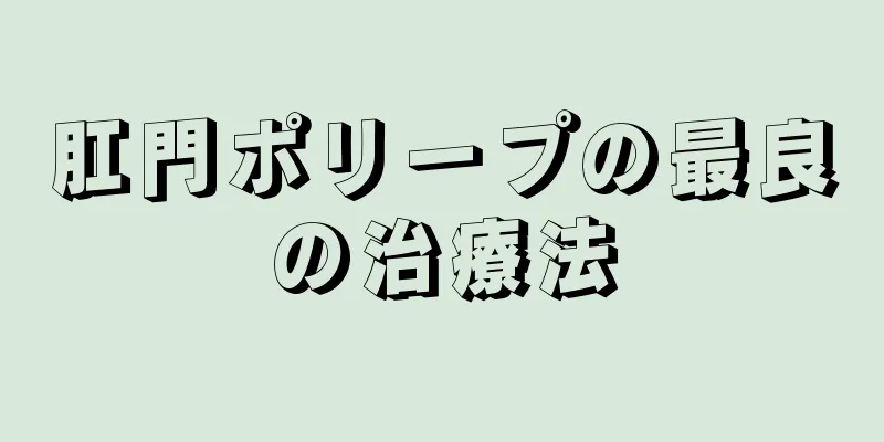 肛門ポリープの最良の治療法