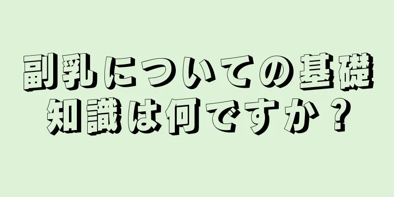 副乳についての基礎知識は何ですか？