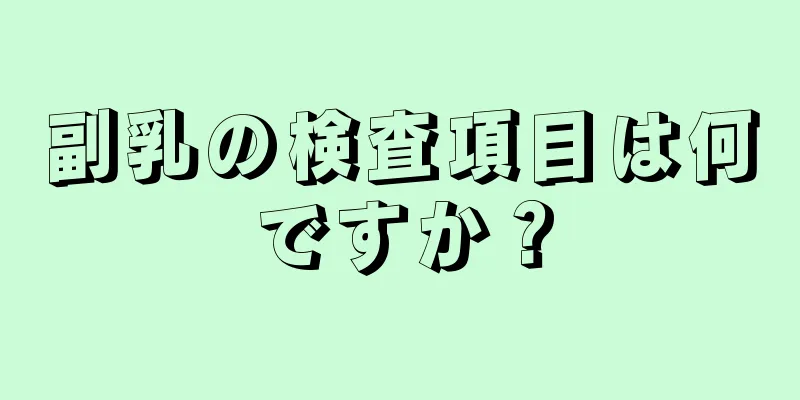 副乳の検査項目は何ですか？