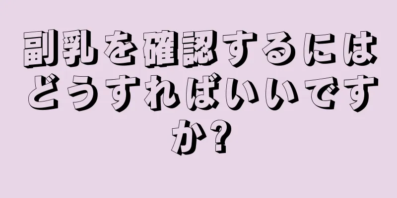 副乳を確認するにはどうすればいいですか?