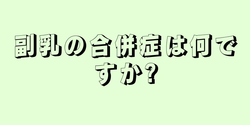 副乳の合併症は何ですか?