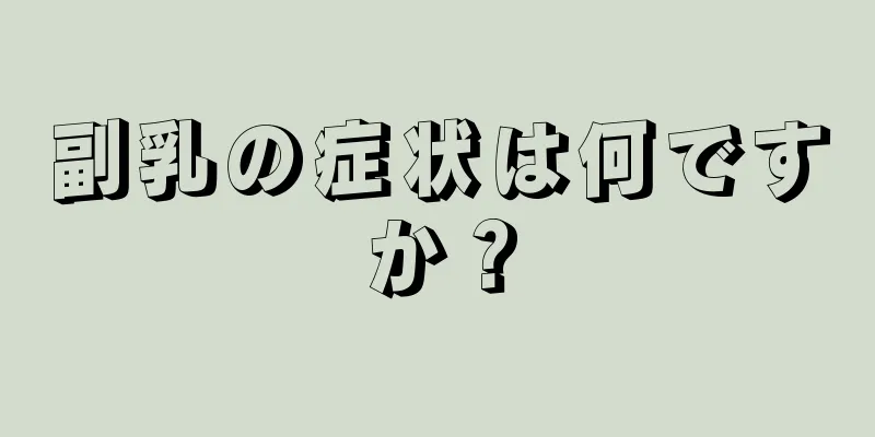 副乳の症状は何ですか？