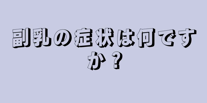 副乳の症状は何ですか？
