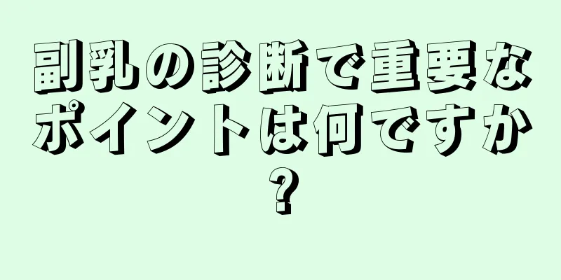 副乳の診断で重要なポイントは何ですか?