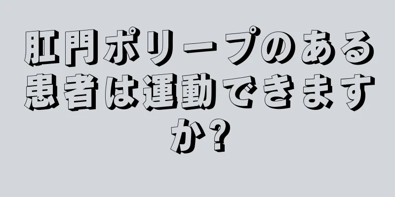 肛門ポリープのある患者は運動できますか?